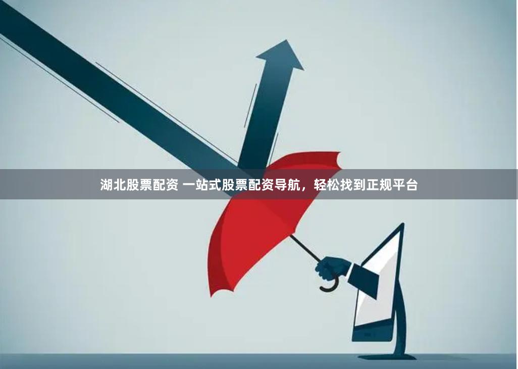 湖北股票配资 一站式股票配资导航，轻松找到正规平台