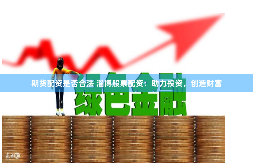 期货配资是否合法 淄博股票配资：助力投资，创造财富