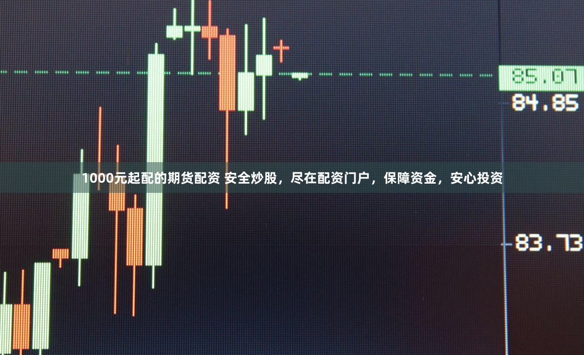 1000元起配的期货配资 安全炒股，尽在配资门户，保障资金，安心投资