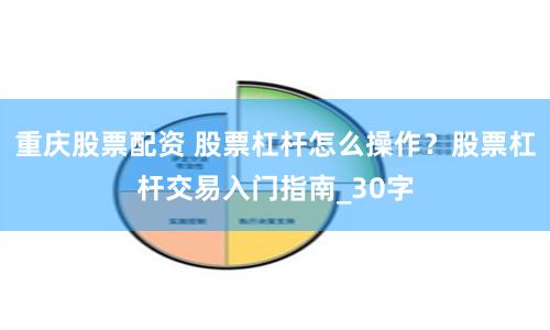 重庆股票配资 股票杠杆怎么操作？股票杠杆交易入门指南_30字